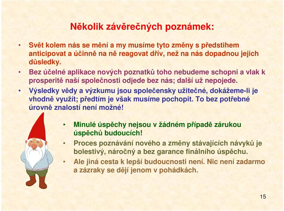 Výsledky vědy a výzkumu jsou společensky užitečné, dokážeme-li je vhodně využít; předtím je však musíme pochopit. To bez potřebné úrovně znalostí není možné!