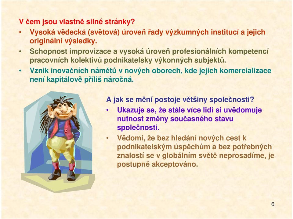 Vznik inovačních námětů v nových oborech, kde jejich komercializace není kapitálově příliš náročná. A jak se mění postoje většiny společnosti?