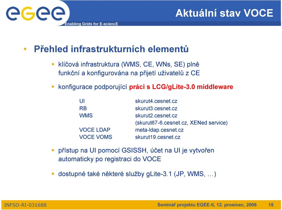 cesnet.cz (skurut67-6.cesnet.cz, XENed service) meta-ldap.cesnet.cz skurut19.cesnet.cz přístup na UI pomocí GSISSH, účet na UI je vytvořen automaticky po registraci do VOCE dostupné také některé služby glite-3.