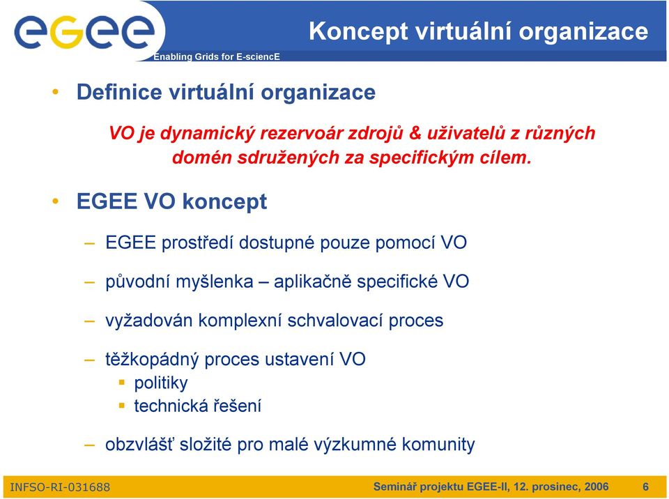 EGEE VO koncept EGEE prostředí dostupné pouze pomocí VO původní myšlenka aplikačně specifické VO vyžadován