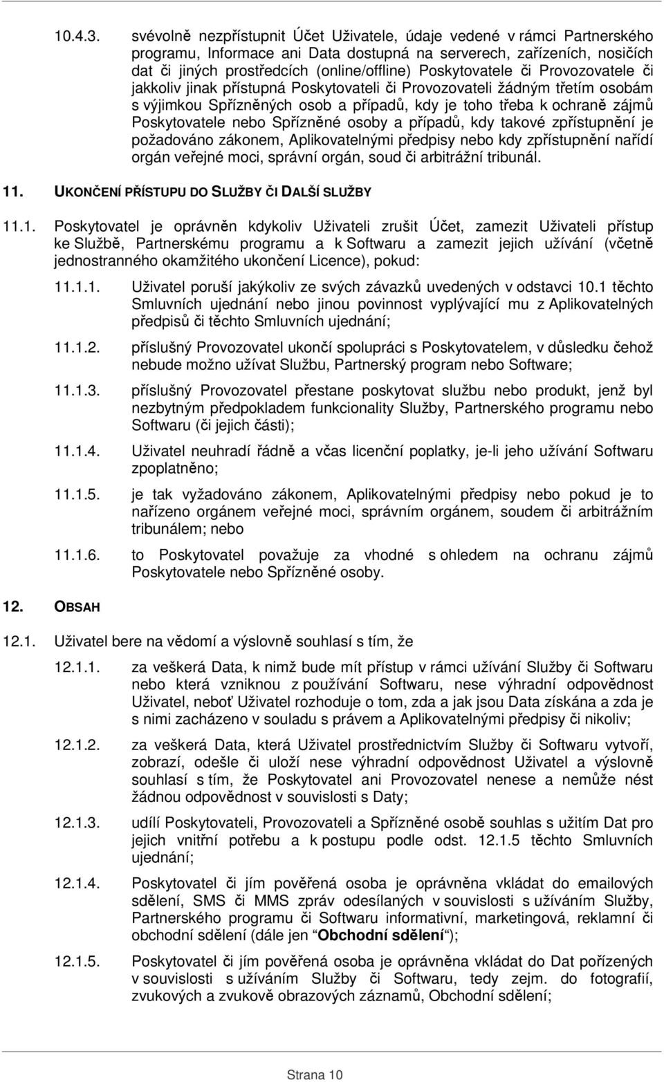 Poskytovatele či Provozovatele či jakkoliv jinak přístupná Poskytovateli či Provozovateli žádným třetím osobám s výjimkou Spřízněných osob a případů, kdy je toho třeba k ochraně zájmů Poskytovatele