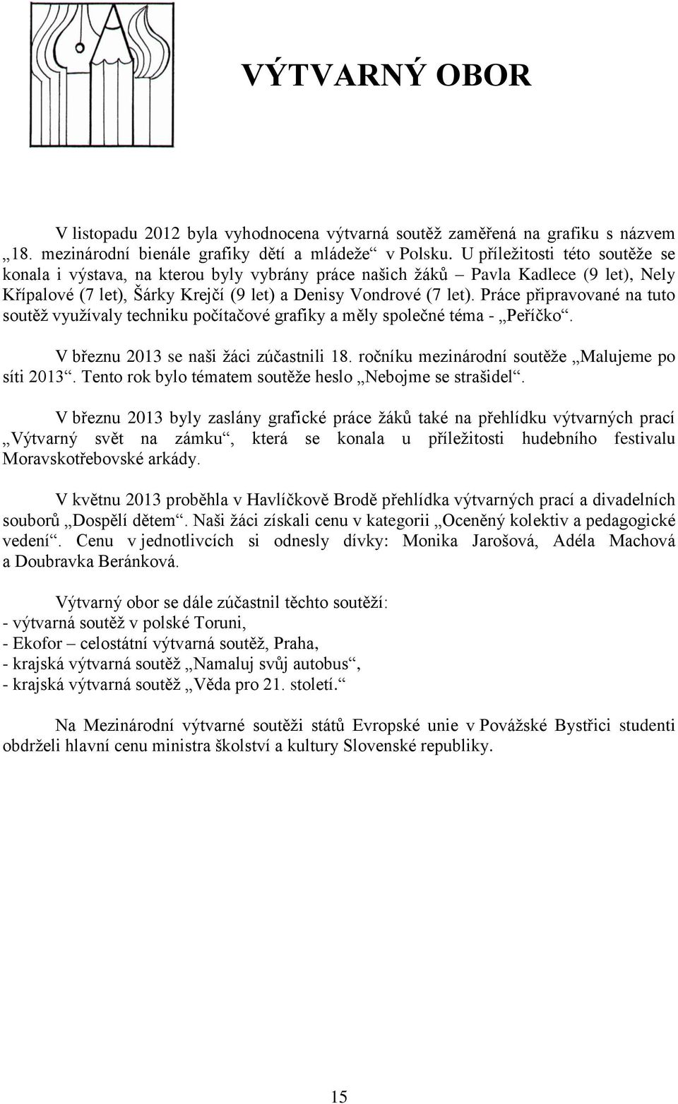 Práce připravované na tuto soutěž využívaly techniku počítačové grafiky a měly společné téma - Peříčko. V březnu 2013 se naši žáci zúčastnili 18. ročníku mezinárodní soutěže Malujeme po síti 2013.