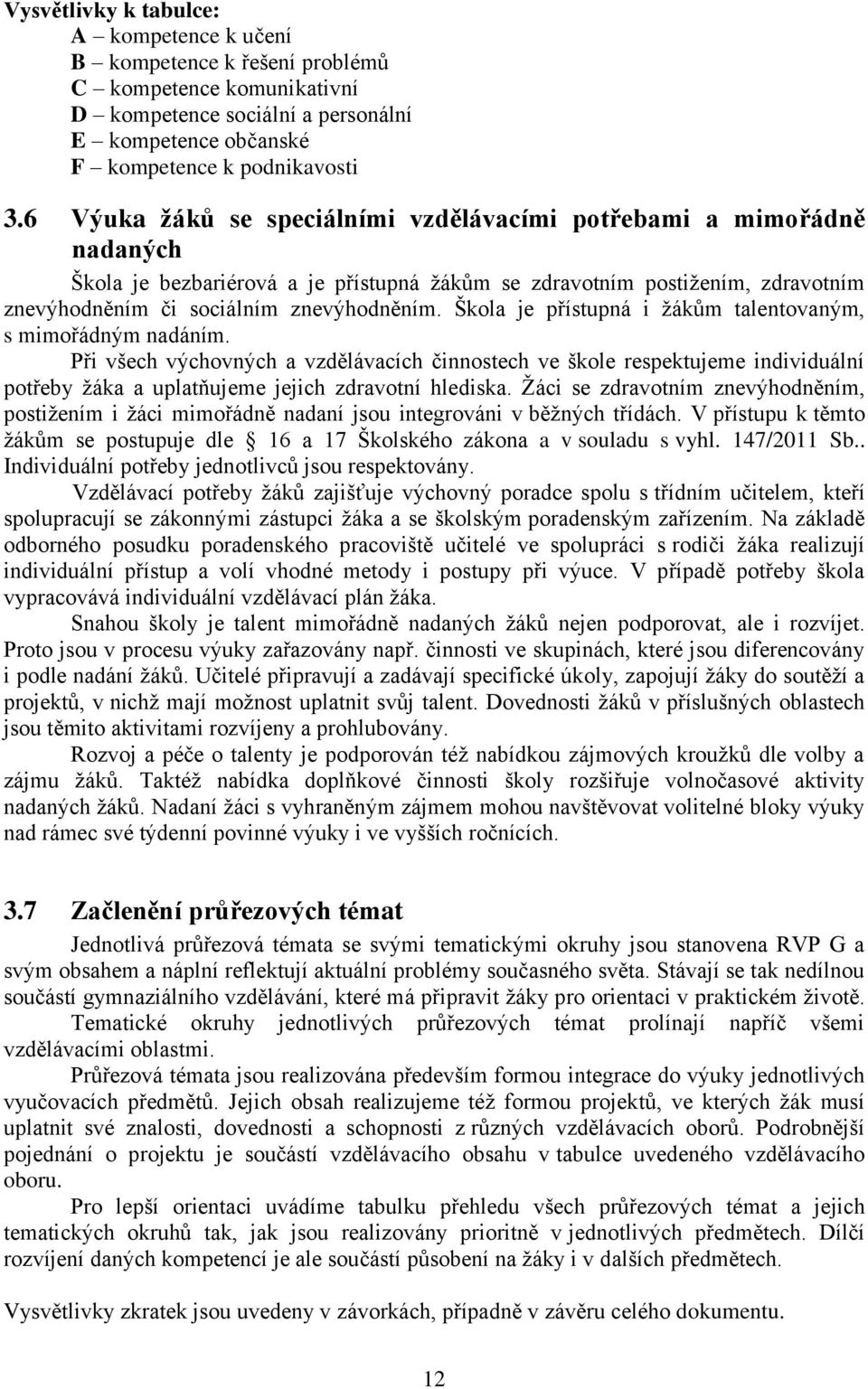 Škola je přístupná i žákům talentovaným, s mimořádným nadáním. Při všech výchovných a vzdělávacích činnostech ve škole respektujeme individuální potřeby žáka a uplatňujeme jejich zdravotní hlediska.