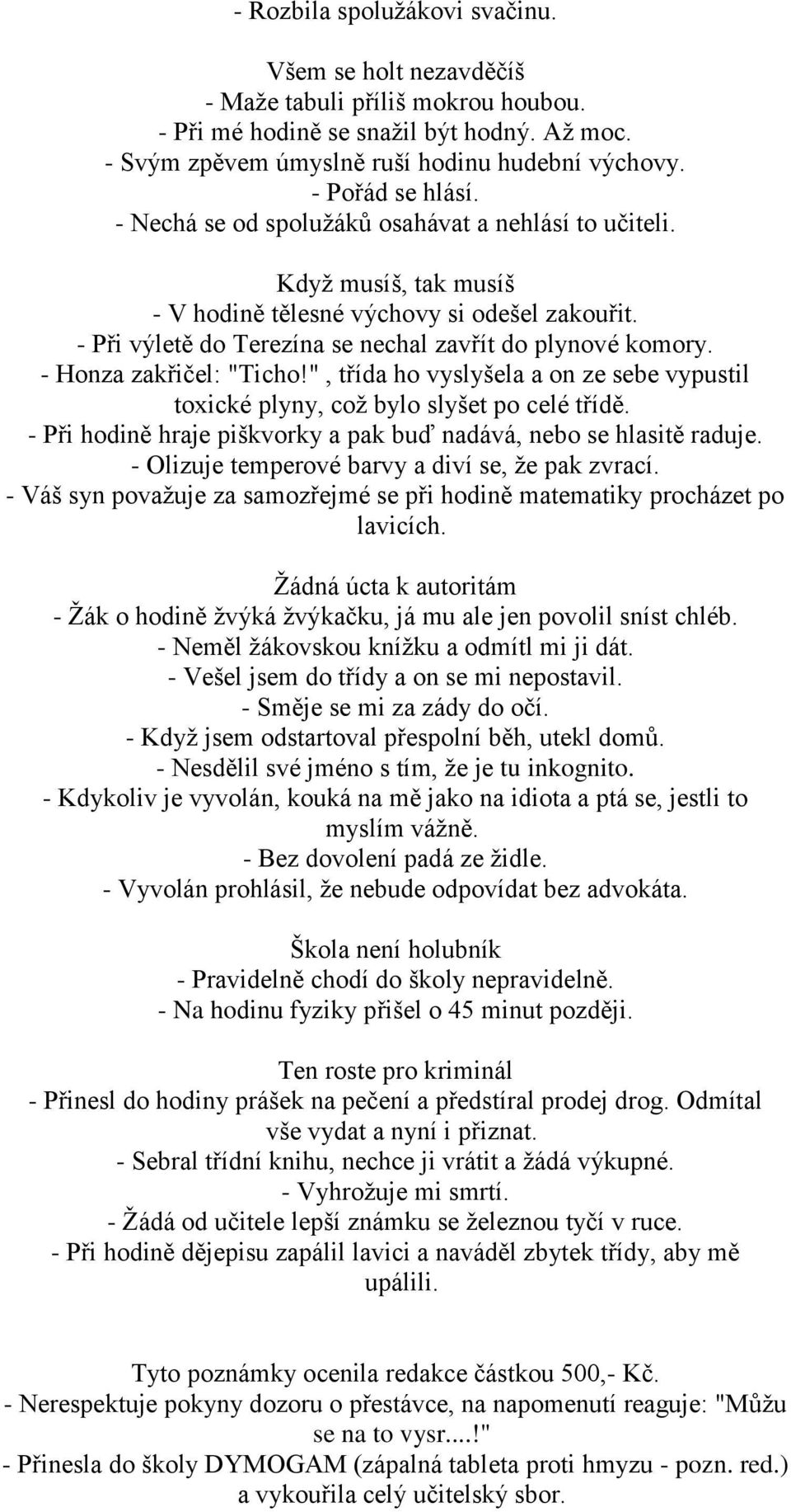 - Při výletě do Terezína se nechal zavřít do plynové komory. - Honza zakřičel: "Ticho!", třída ho vyslyšela a on ze sebe vypustil toxické plyny, coţ bylo slyšet po celé třídě.