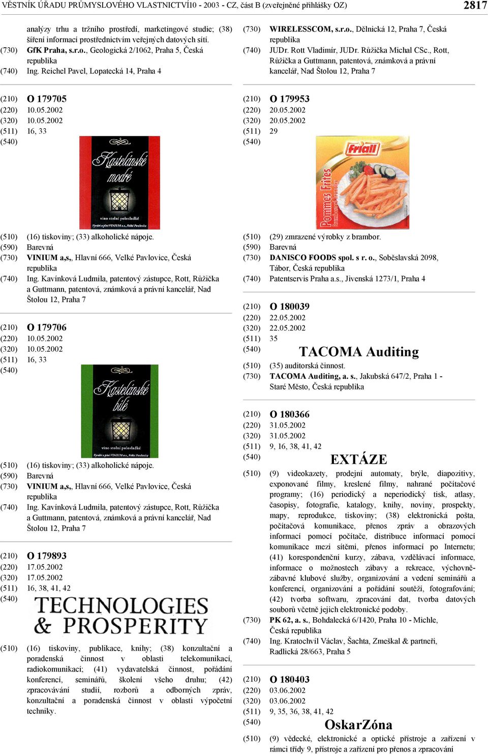 Růžička Michal CSc., Rott, Růžička a Guttmann, patentová, známková a právní kancelář, Nad Štolou 12, Praha 7 O 179705 10.05.2002 10.05.2002 16, 33 O 179953 20.05.2002 20.05.2002 29 (590) (16) tiskoviny; (33) alkoholické nápoje.