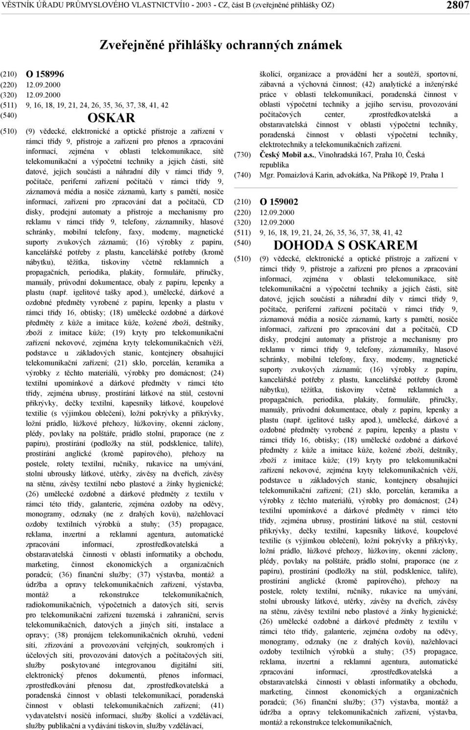 2000 9, 16, 18, 19, 21, 24, 26, 35, 36, 37, 38, 41, 42 OSKAR (9) vědecké, elektronické a optické přístroje a zařízení v rámci třídy 9, přístroje a zařízení pro přenos a zpracování informací, zejména