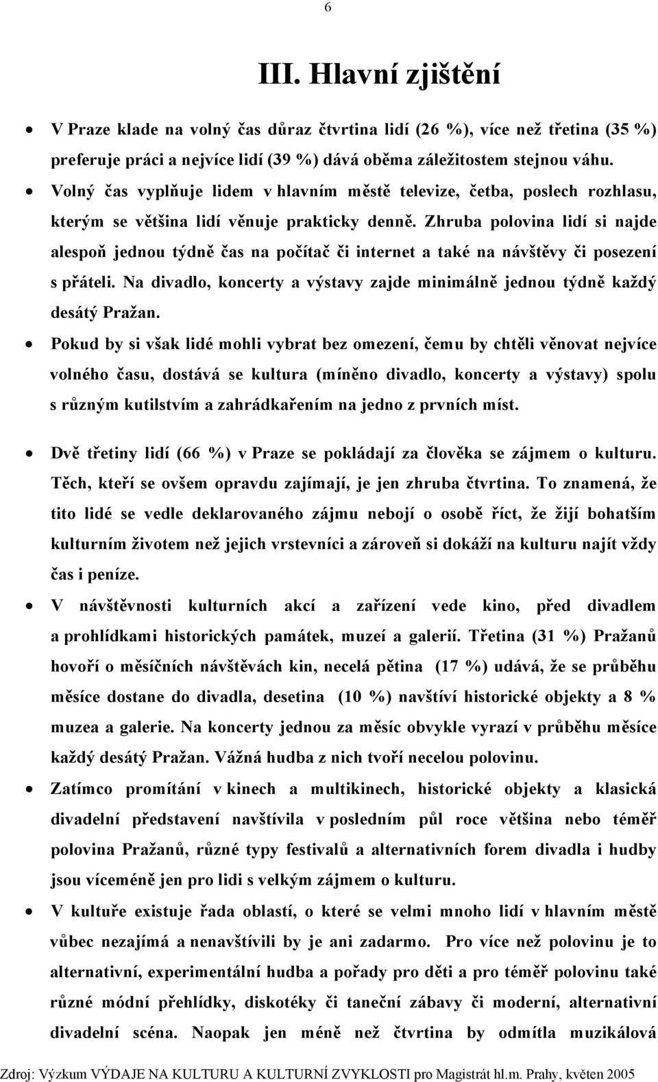 Zhruba polovina lidí si najde alespoň jednou týdně čas na počítač či internet a také na návštěvy či posezení s přáteli. Na divadlo, koncerty a výstavy zajde minimálně jednou týdně každý desátý Pražan.