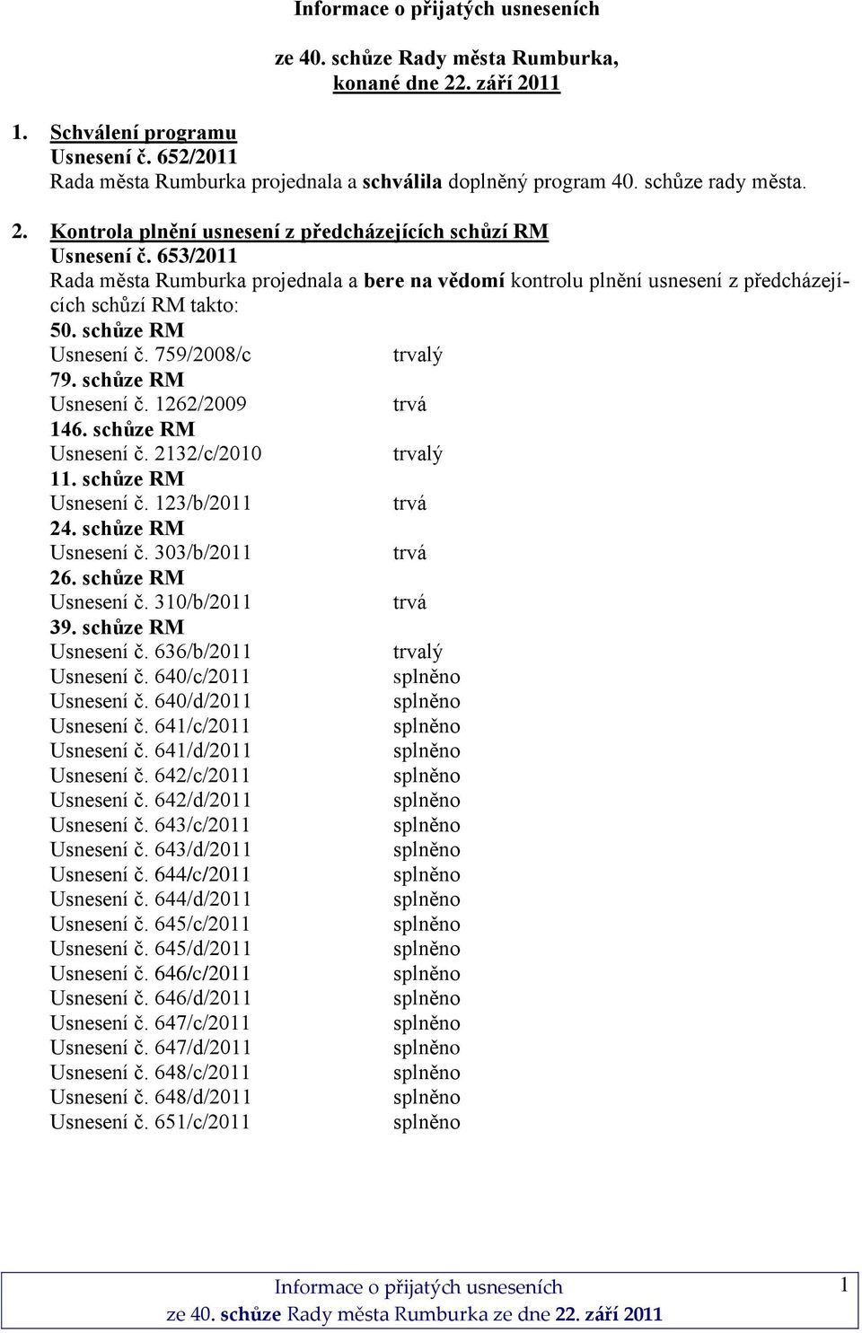 schůze RM Usnesení č. 2132/c/2010 trvalý 11. schůze RM Usnesení č. 123/b/2011 24. schůze RM Usnesení č. 303/b/2011 26. schůze RM Usnesení č. 310/b/2011 39. schůze RM Usnesení č. 636/b/2011 trvalý Usnesení č.