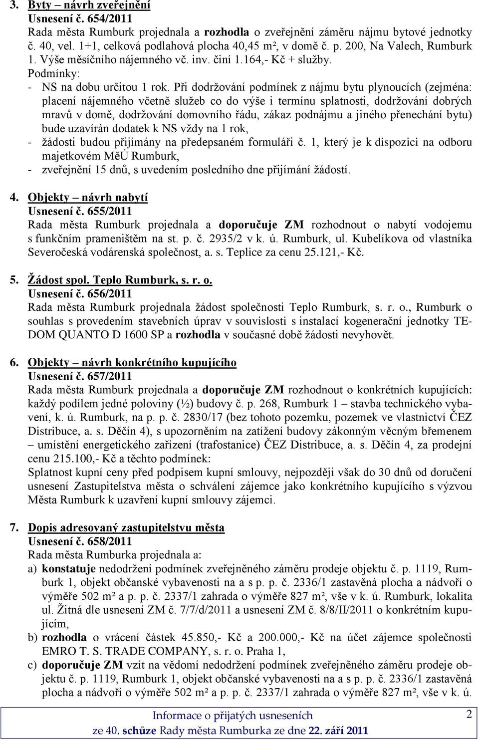 Při dodrţování podmínek z nájmu bytu plynoucích (zejména: placení nájemného včetně sluţeb co do výše i termínu splatnosti, dodrţování dobrých mravů v domě, dodrţování domovního řádu, zákaz podnájmu a