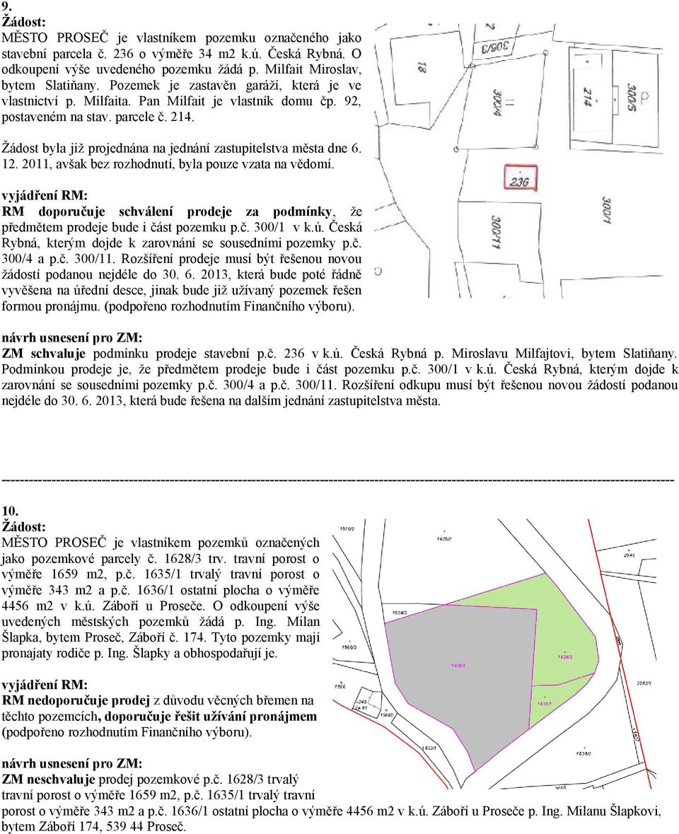 Žádost byla již projednána na jednání zastupitelstva města dne 6. 12. 2011, avšak bez rozhodnutí, byla pouze vzata na vědomí.