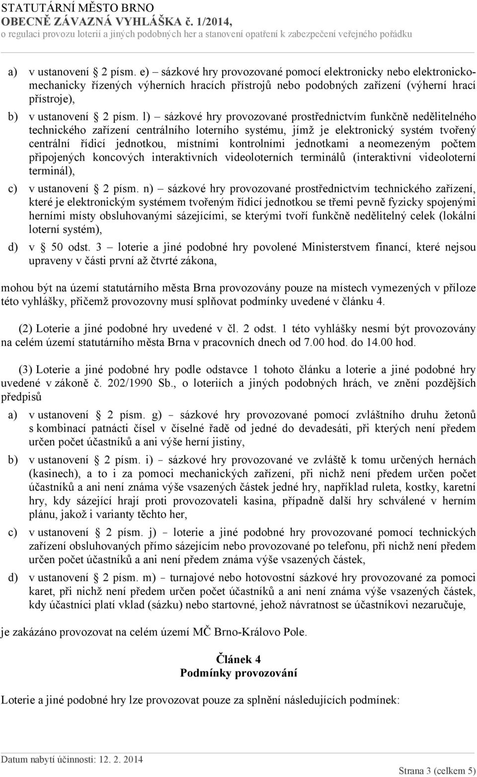 l) sázkové hry provozované prostřednictvím funkčně nedělitelného technického zařízení centrálního loterního systému, jímž je elektronický systém tvořený centrální řídicí jednotkou, místními