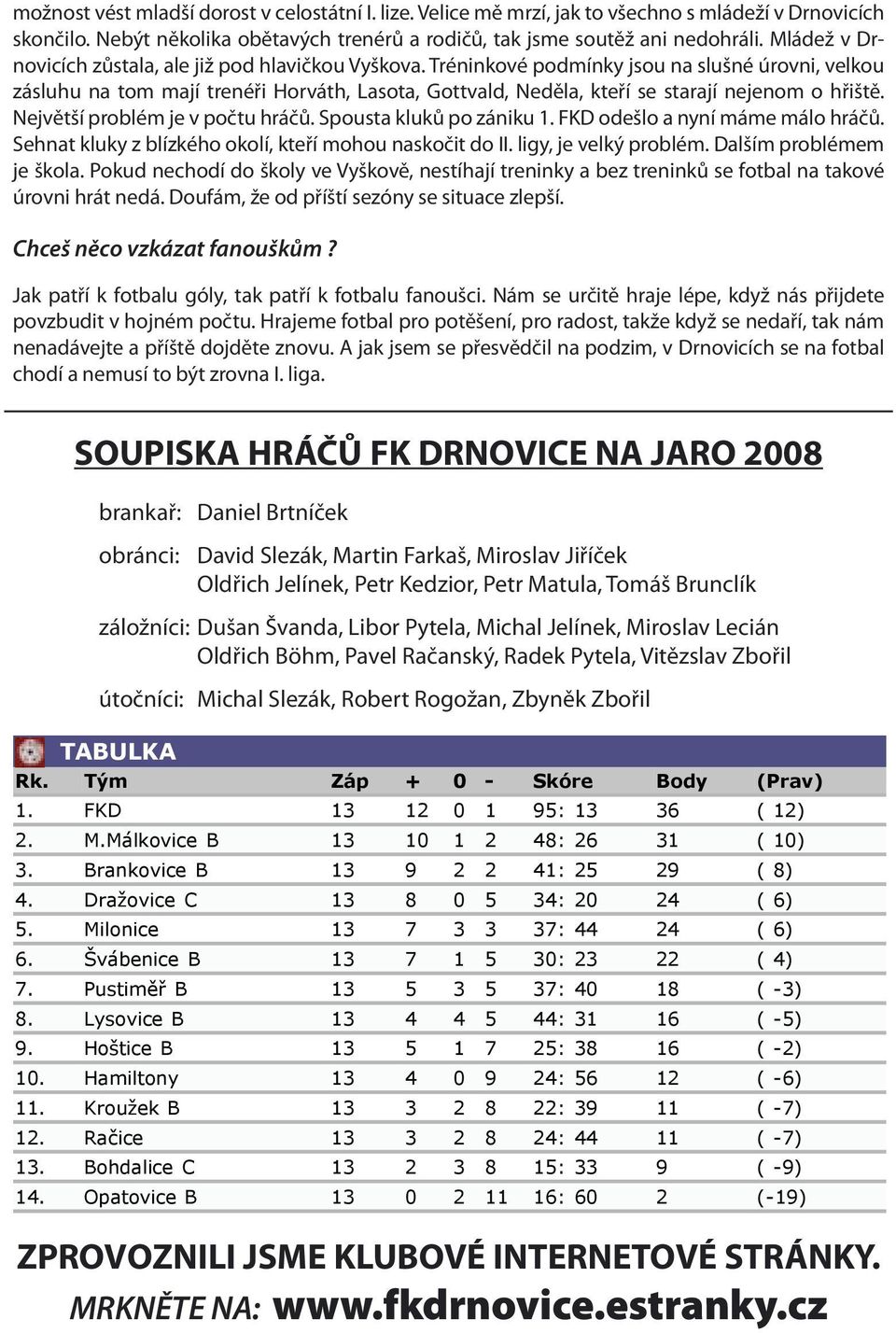 Tréninkové podmínky jsou na slušné úrovni, velkou zásluhu na tom mají trenéři Horváth, Lasota, Gottvald, OFS Neděla, Vy kov kteří se starají nejenom o hřiště. Největší problém je v počtu hráčů.