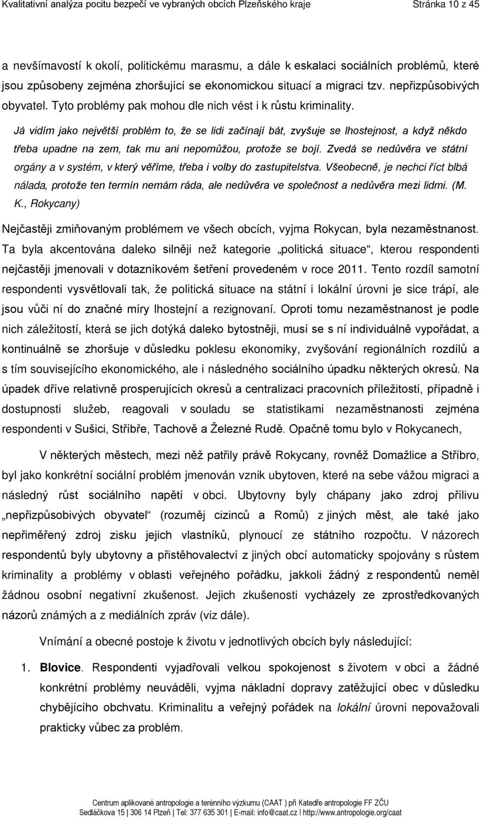 Já vidím jako největší problém to, že se lidi začínají bát, zvyšuje se lhostejnost, a když někdo třeba upadne na zem, tak mu ani nepomůžou, protože se bojí.