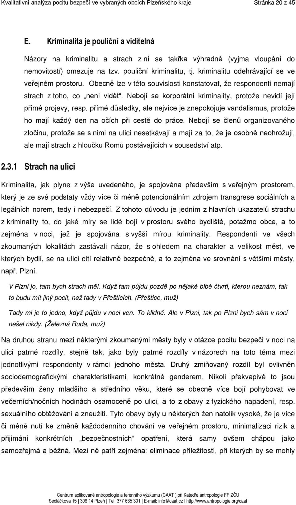 kriminalitu odehrávající se ve veřejném prostoru. Obecně lze v této souvislosti konstatovat, že respondenti nemají strach z toho, co není vidět.