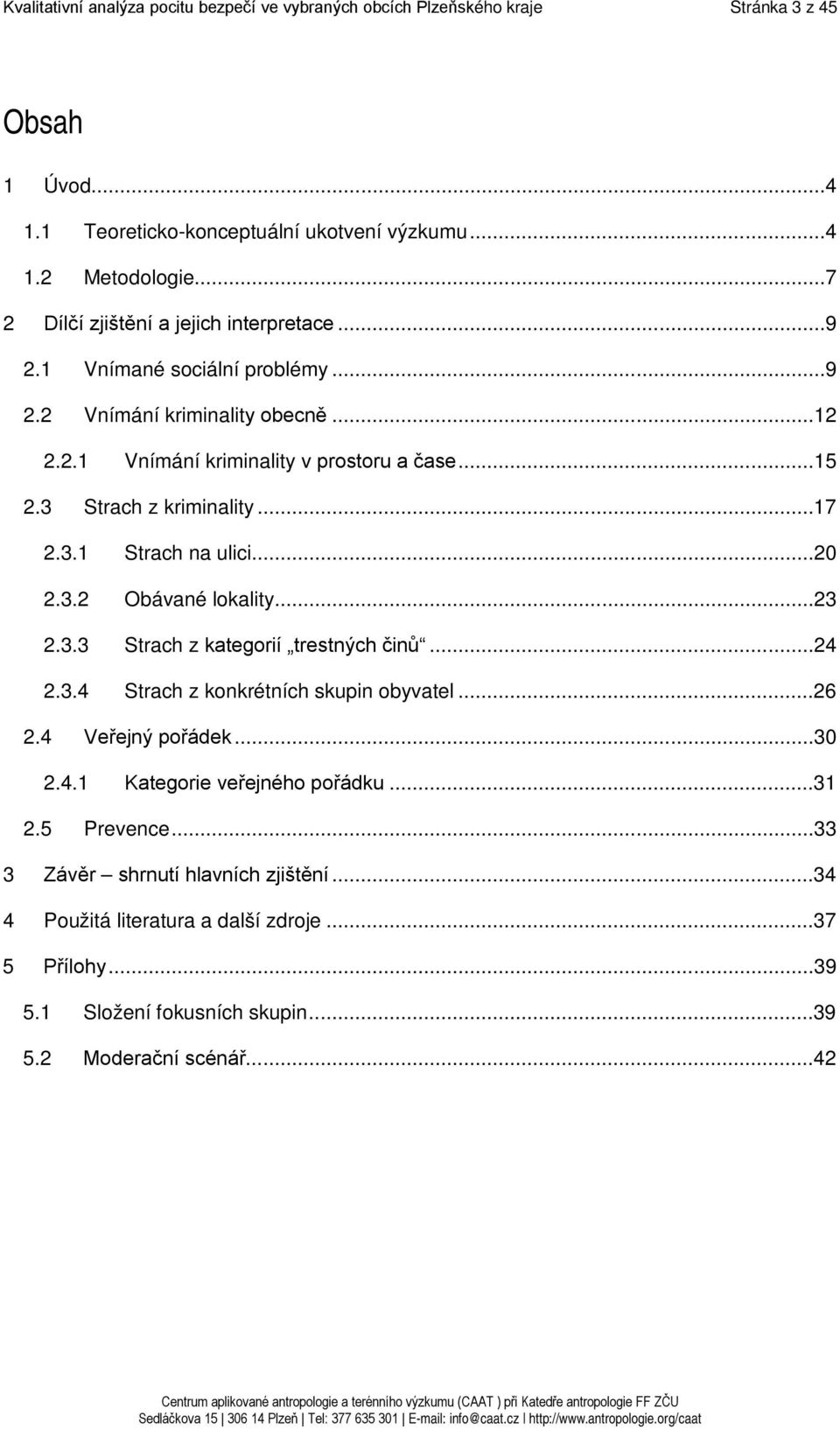 3 Strach z kriminality...17 2.3.1 Strach na ulici...20 2.3.2 Obávané lokality...23 2.3.3 Strach z kategorií trestných činů...24 2.3.4 Strach z konkrétních skupin obyvatel...26 2.