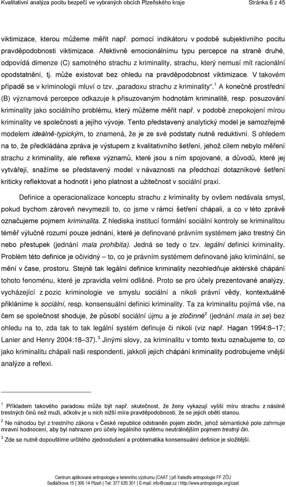 Afektivně emocionálnímu typu percepce na straně druhé, odpovídá dimenze (C) samotného strachu z kriminality, strachu, který nemusí mít racionální opodstatnění, tj.