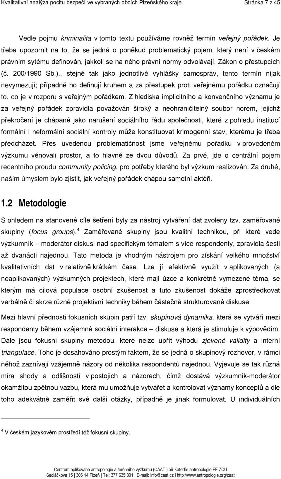 , stejně tak jako jednotlivé vyhlášky samospráv, tento termín nijak nevymezují; případně ho definují kruhem a za přestupek proti veřejnému pořádku označují to, co je v rozporu s veřejným pořádkem.