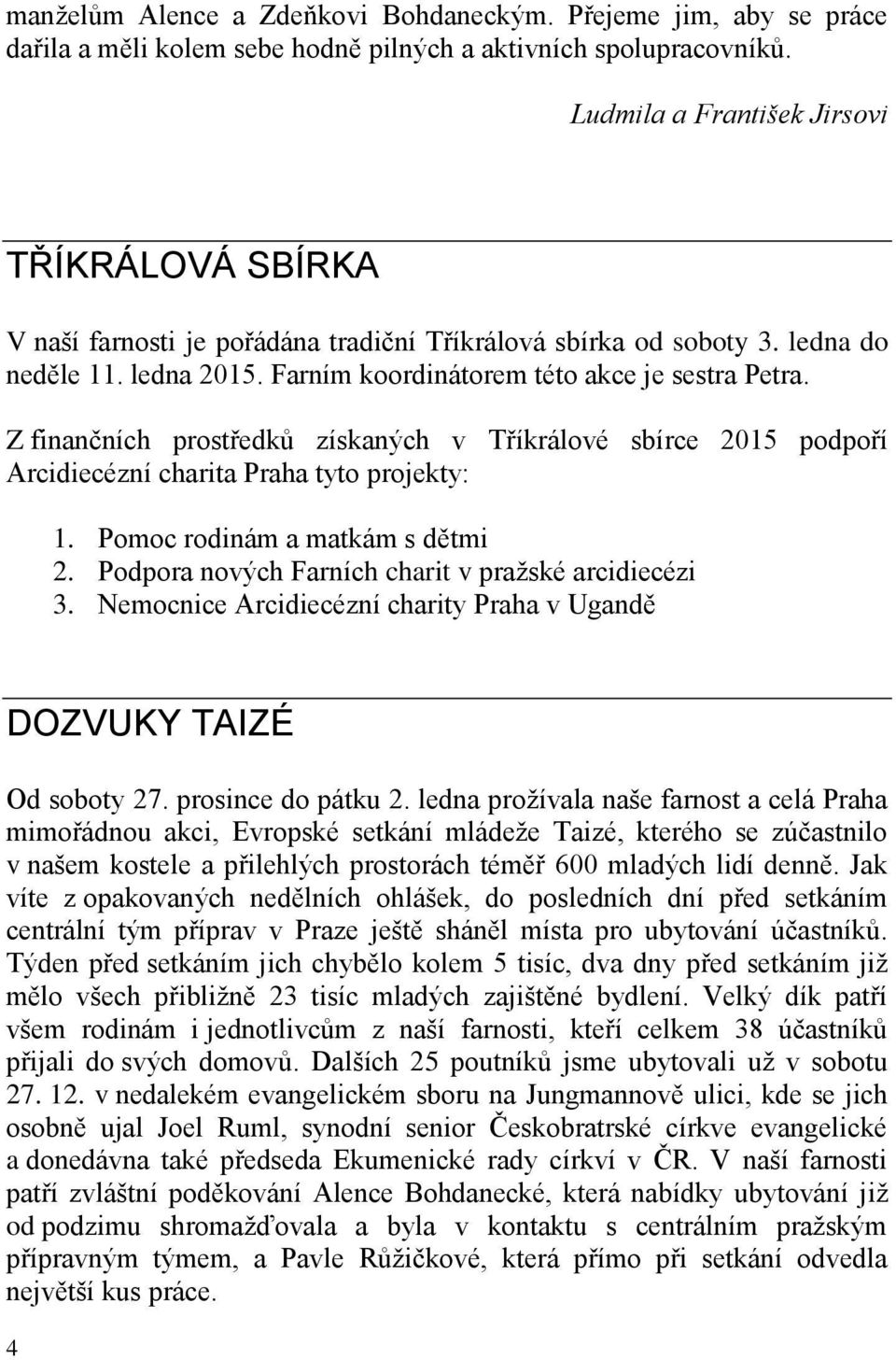 Z finančních prostředků získaných v Tříkrálové sbírce 2015 podpoří Arcidiecézní charita Praha tyto projekty: 1. Pomoc rodinám a matkám s dětmi 2. Podpora nových Farních charit v pražské arcidiecézi 3.