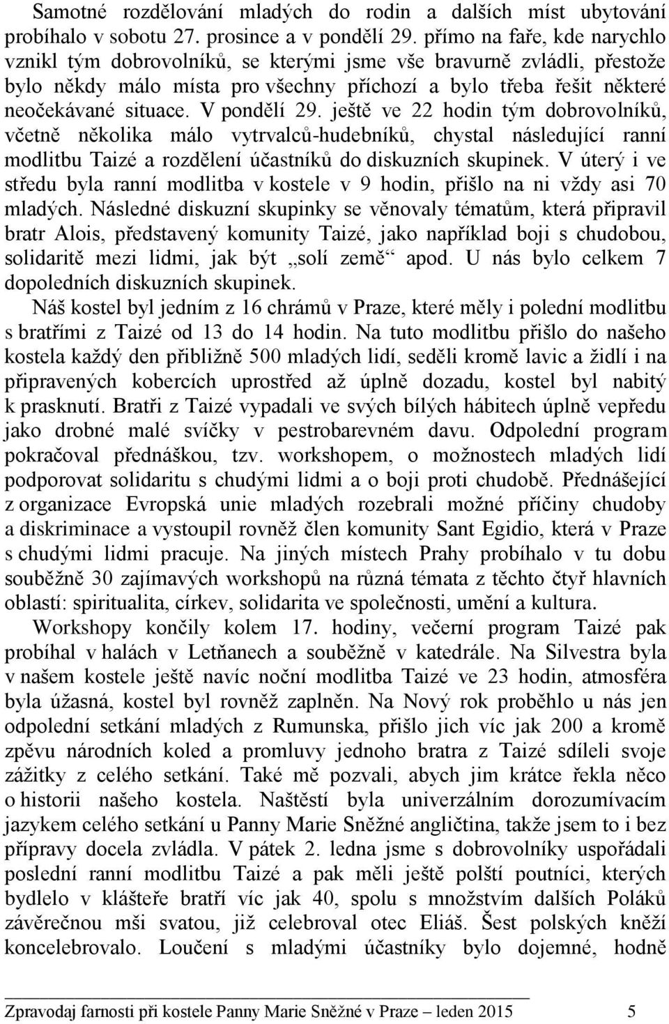 V pondělí 29. ještě ve 22 hodin tým dobrovolníků, včetně několika málo vytrvalců-hudebníků, chystal následující ranní modlitbu Taizé a rozdělení účastníků do diskuzních skupinek.