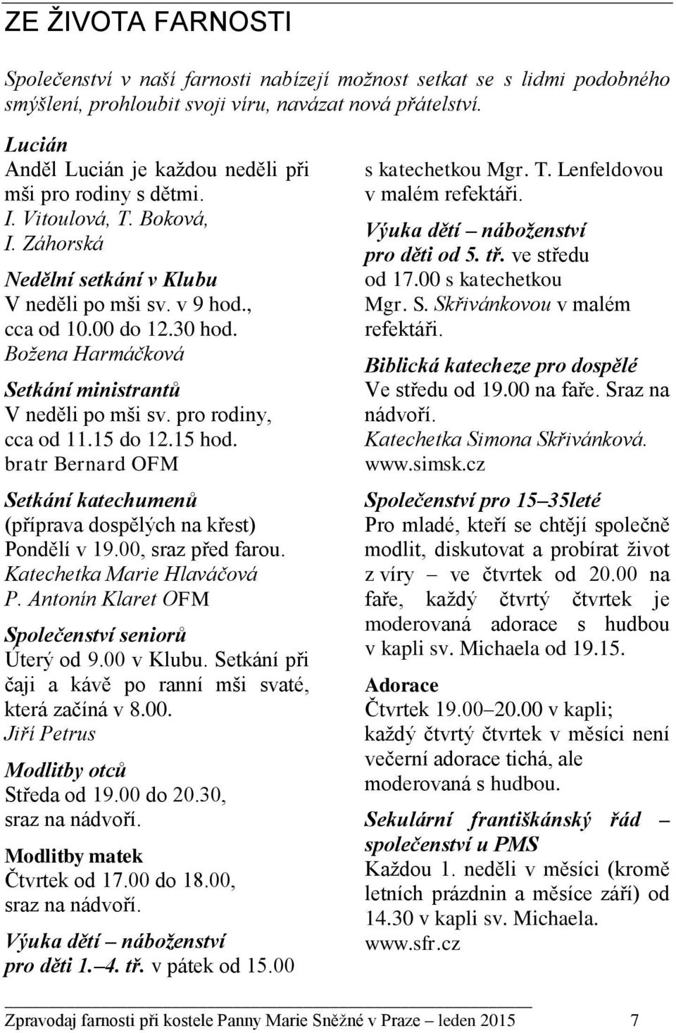 Božena Harmáčková Setkání ministrantů V neděli po mši sv. pro rodiny, cca od 11.15 do 12.15 hod. bratr Bernard OFM Setkání katechumenů (příprava dospělých na křest) Pondělí v 19.00, sraz před farou.