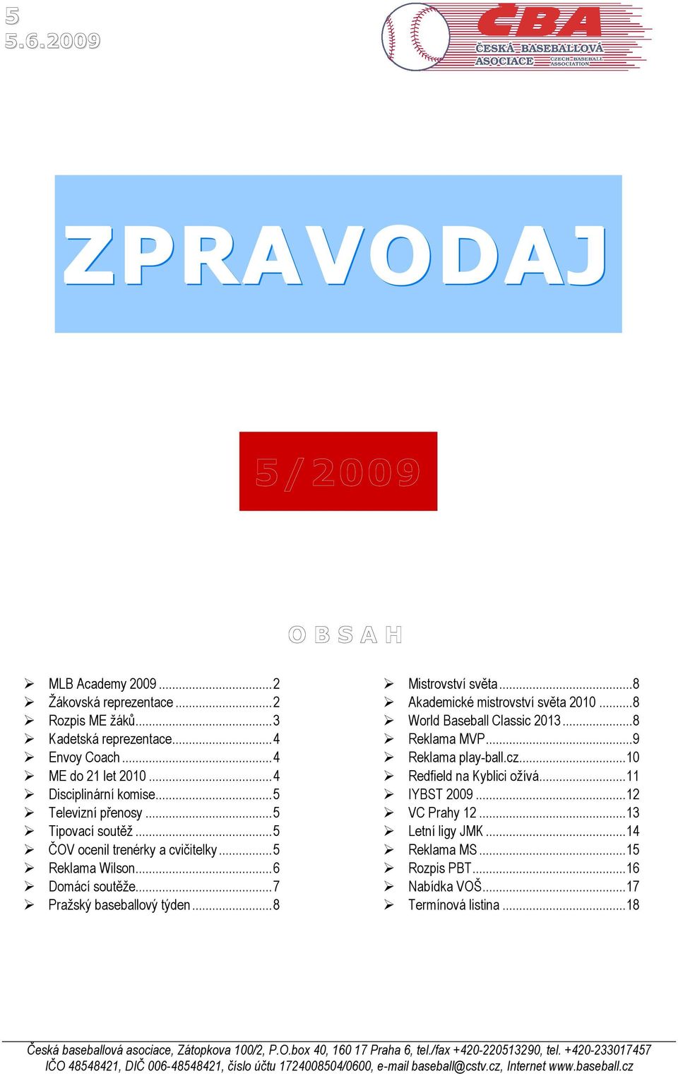 ..8 World Baseball Classic 2013...8 Reklama MVP...9 Reklama play-ball.cz...10 Redfield na Kyblici ožívá...11 IYBST 2009...12 VC Prahy 12...13 Letní ligy JMK...14 Reklama MS...15 Rozpis PBT.