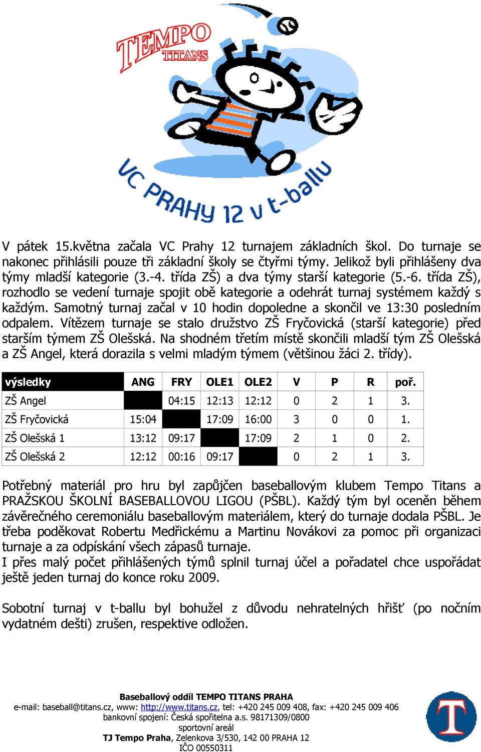 Samotný turnaj začal v 10 hodin dopoledne a skončil ve 13:30 posledním odpalem. Vítězem turnaje se stalo družstvo ZŠ Fryčovická (starší kategorie) před starším týmem ZŠ Olešská.