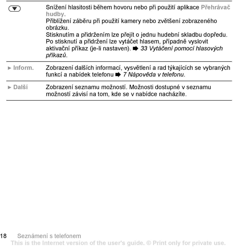 Po stisknutí a přidržení lze vytáčet hlasem, případně vyslovit aktivační příkaz (je-li nastaven). % 33 Vytáčení pomocí hlasových příkazů. } Inform.