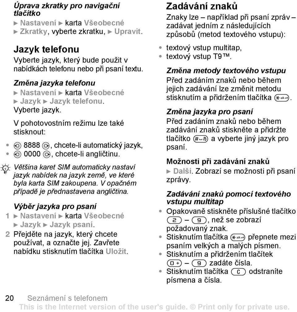 Většina karet SIM automaticky nastaví jazyk nabídek na jazyk země, ve které byla karta SIM zakoupena. V opačném případě je přednastavena angličtina.