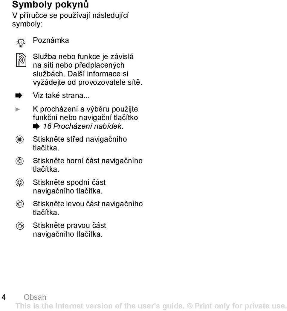 .. } K procházení a výběru použijte funkční nebo navigační tlačítko % 16 Procházení nabídek. Stiskněte střed navigačního tlačítka.