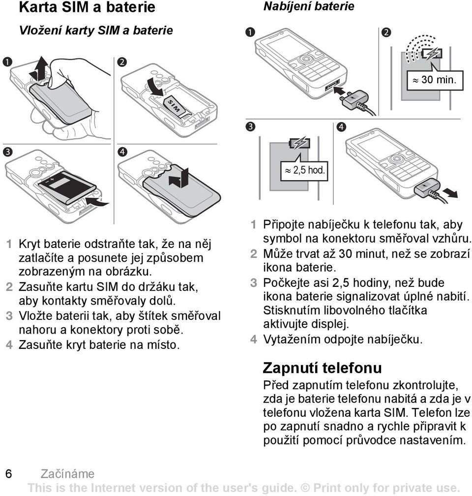 1 Připojte nabíječku k telefonu tak, aby symbol na konektoru směřoval vzhůru. 2 Může trvat až 30 minut, než se zobrazí ikona baterie.