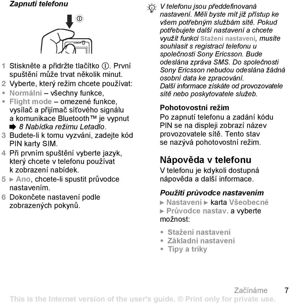 3 Budete-li k tomu vyzváni, zadejte kód PIN karty SIM. 4 Při prvním spuštění vyberte jazyk, který chcete v telefonu používat k zobrazení nabídek. 5 } Ano, chcete-li spustit průvodce nastavením.