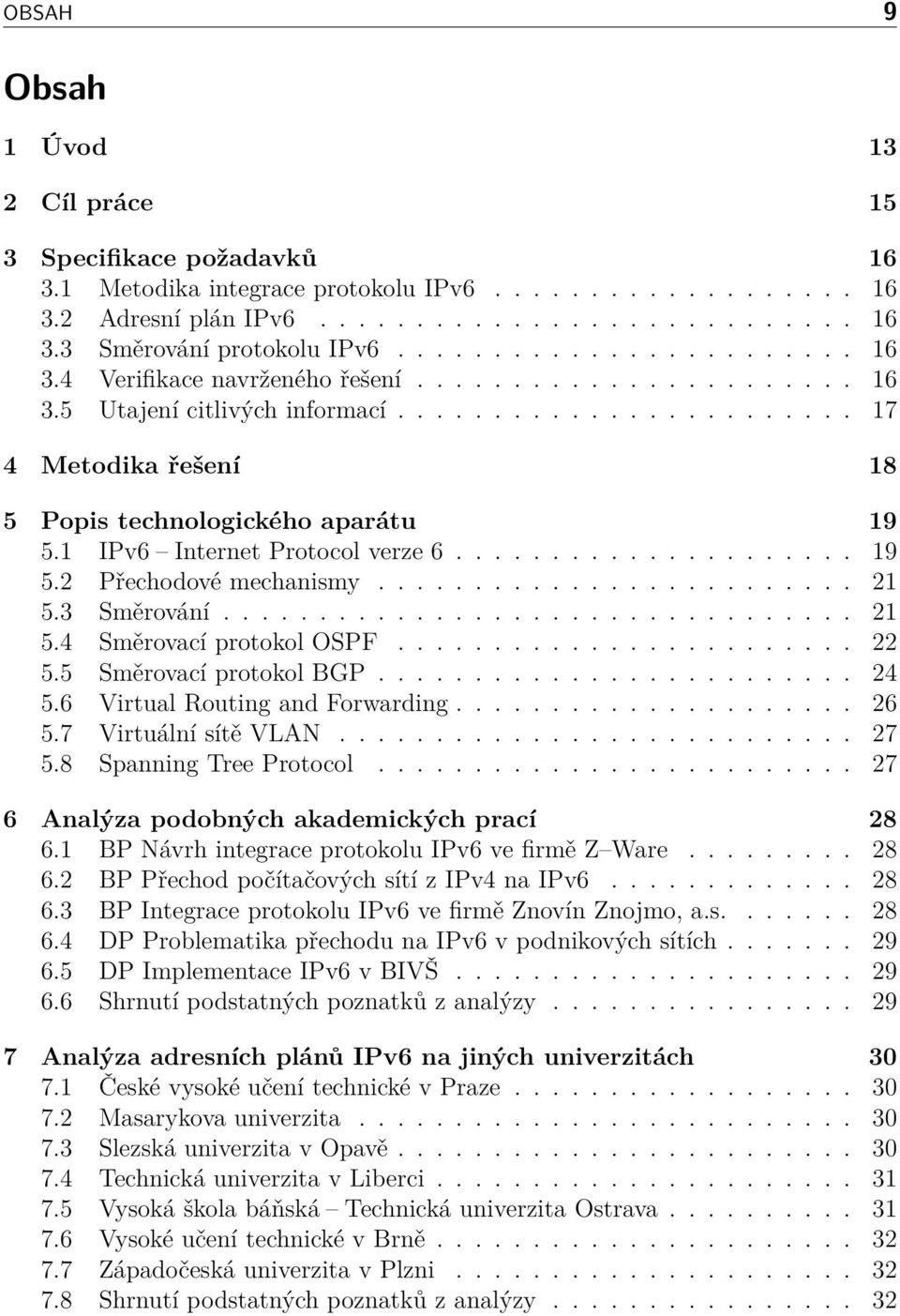 1 IPv6 Internet Protocol verze 6..................... 19 5.2 Přechodové mechanismy......................... 21 5.3 Směrování................................. 21 5.4 Směrovací protokol OSPF........................ 22 5.