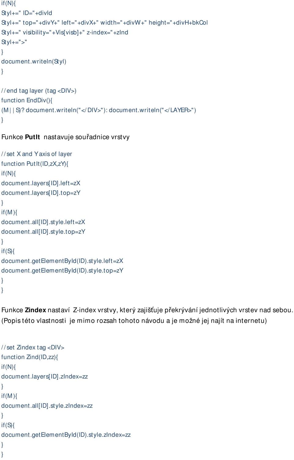 writeln("</layer>") Funkce PutIt nastavuje souřadnice vrstvy //set X and Y axis of layer function PutIt(ID,zX,zY){ if(n){ document.layers[id].left=zx document.layers[id].top=zy if(m){ document.