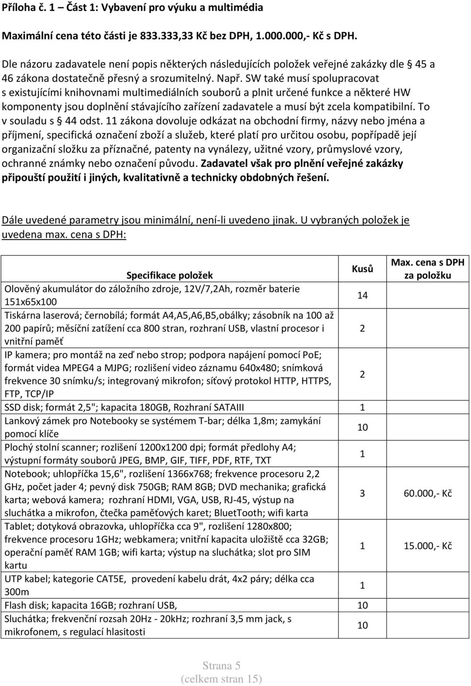 SW také musí spolupracovat s existujícími knihovnami multimediálních souborů a plnit určené funkce a některé HW komponenty jsou doplnění stávajícího zařízení zadavatele a musí být zcela kompatibilní.