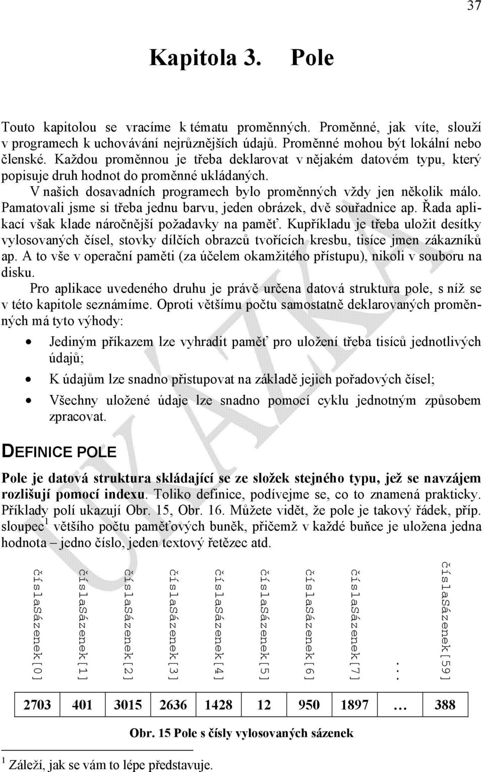 Pamatovali jsme si třeba jednu barvu, jeden obrázek, dvě souřadnice ap. Řada aplikací však klade náročnější požadavky na paměť.