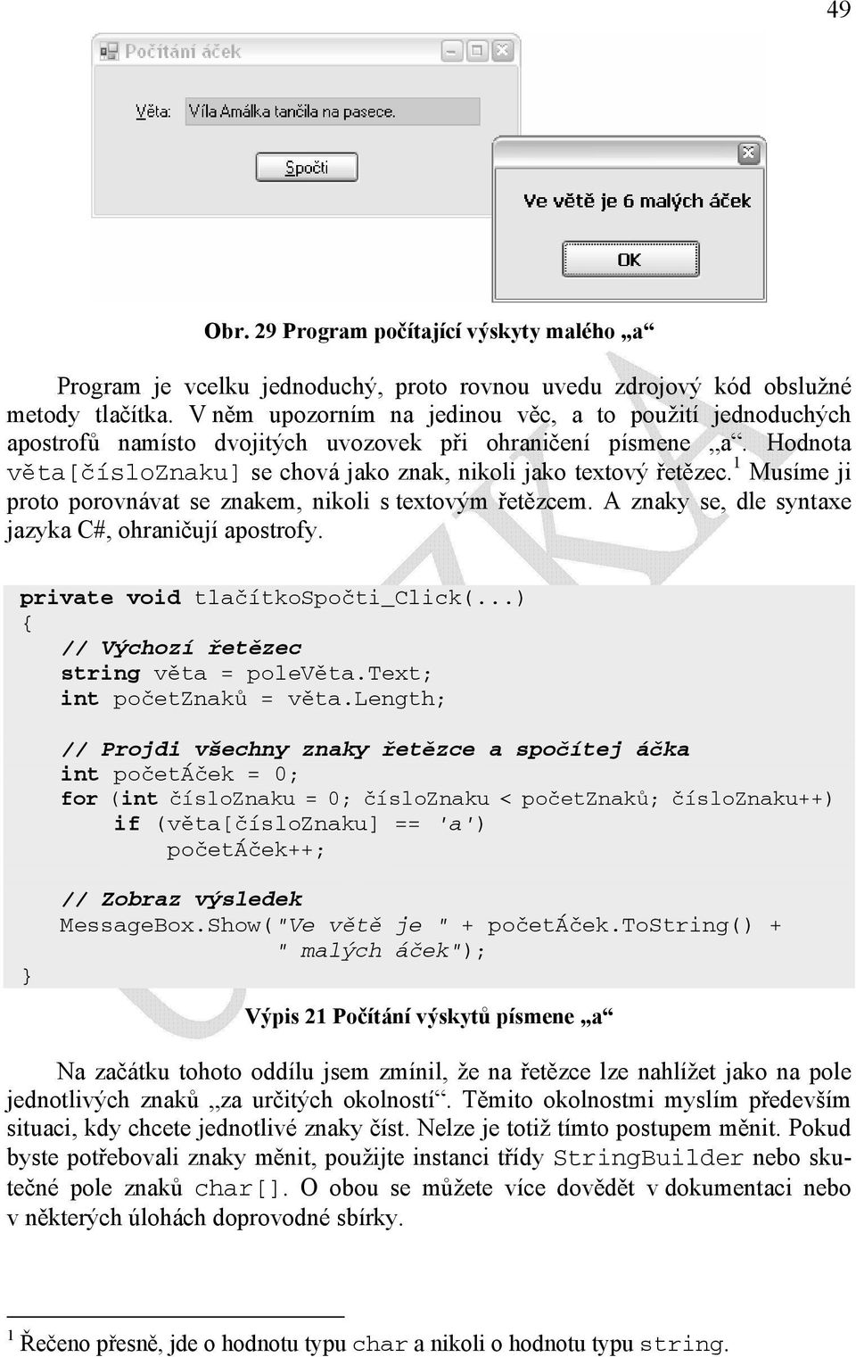 1 Musíme ji proto porovnávat se znakem, nikoli s textovým řetězcem. A znaky se, dle syntaxe jazyka C#, ohraničují apostrofy. private void tlačítkospočti_click(.