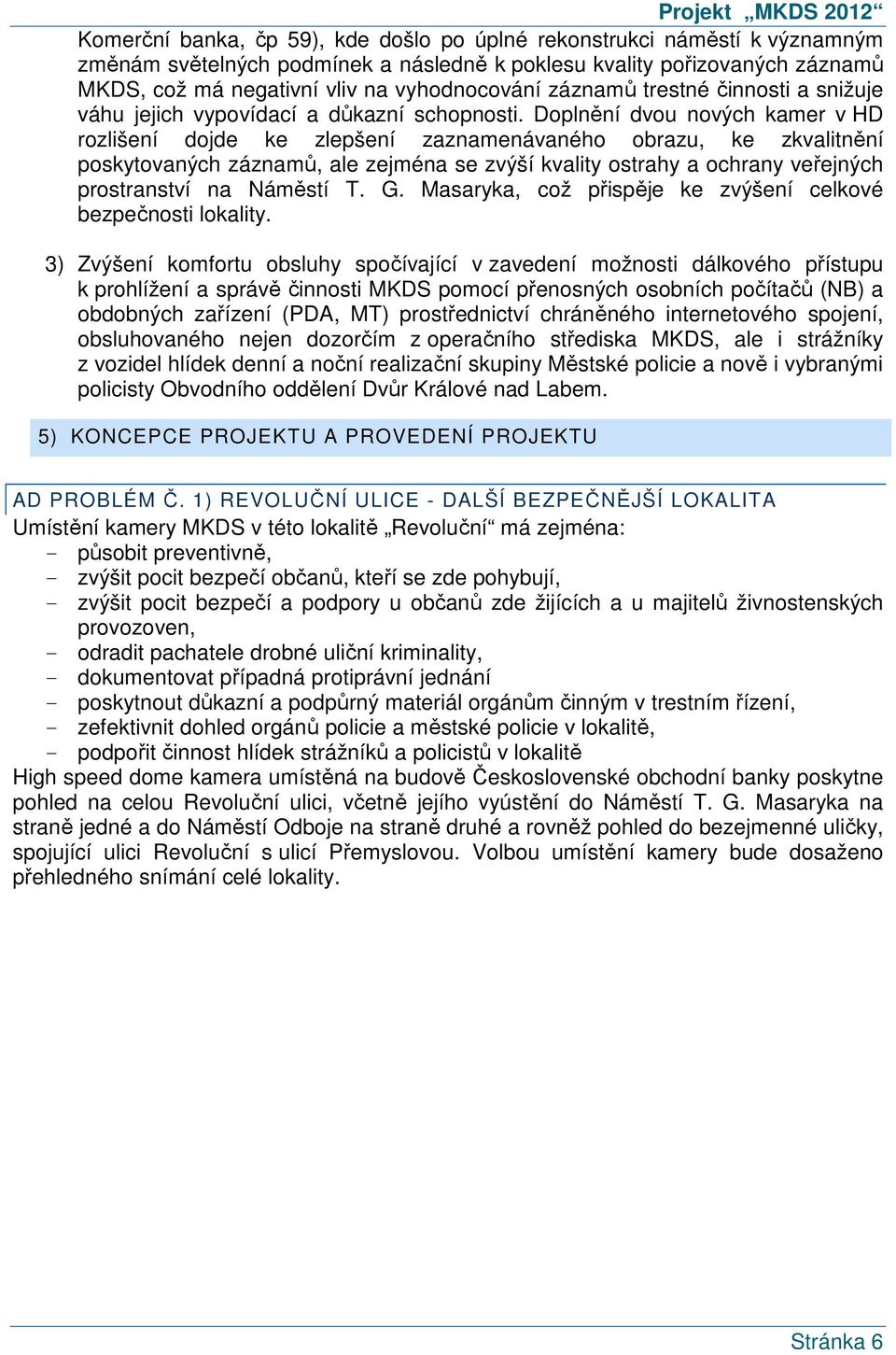 Doplnění dvou nových kamer v HD rozlišení dojde ke zlepšení zaznamenávaného obrazu, ke zkvalitnění poskytovaných záznamů, ale zejména se zvýší kvality ostrahy a ochrany veřejných prostranství na