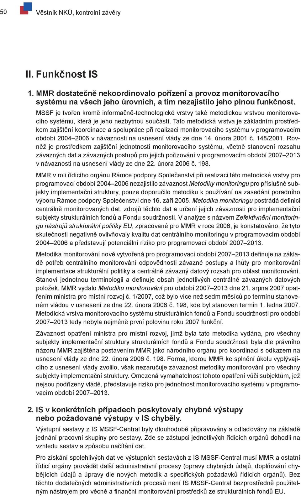 Tato metodická vrstva je základním prostředkem zajištění koordinace a spolupráce při realizaci monitorovacího systému v programovacím období 2004 2006 v návaznosti na usnesení vlády ze dne 14.