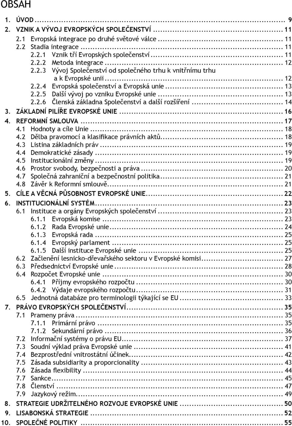 .. 14 3. ZÁKLADNÍ PILÍŘE EVROPSKÉ UNIE...16 4. REFORMNÍ SMLOUVA...17 4.1 Hodnoty a cíle Unie... 18 4.2 Dělba pravomocí a klasifikace právních aktů... 18 4.3 Listina základních práv... 19 4.