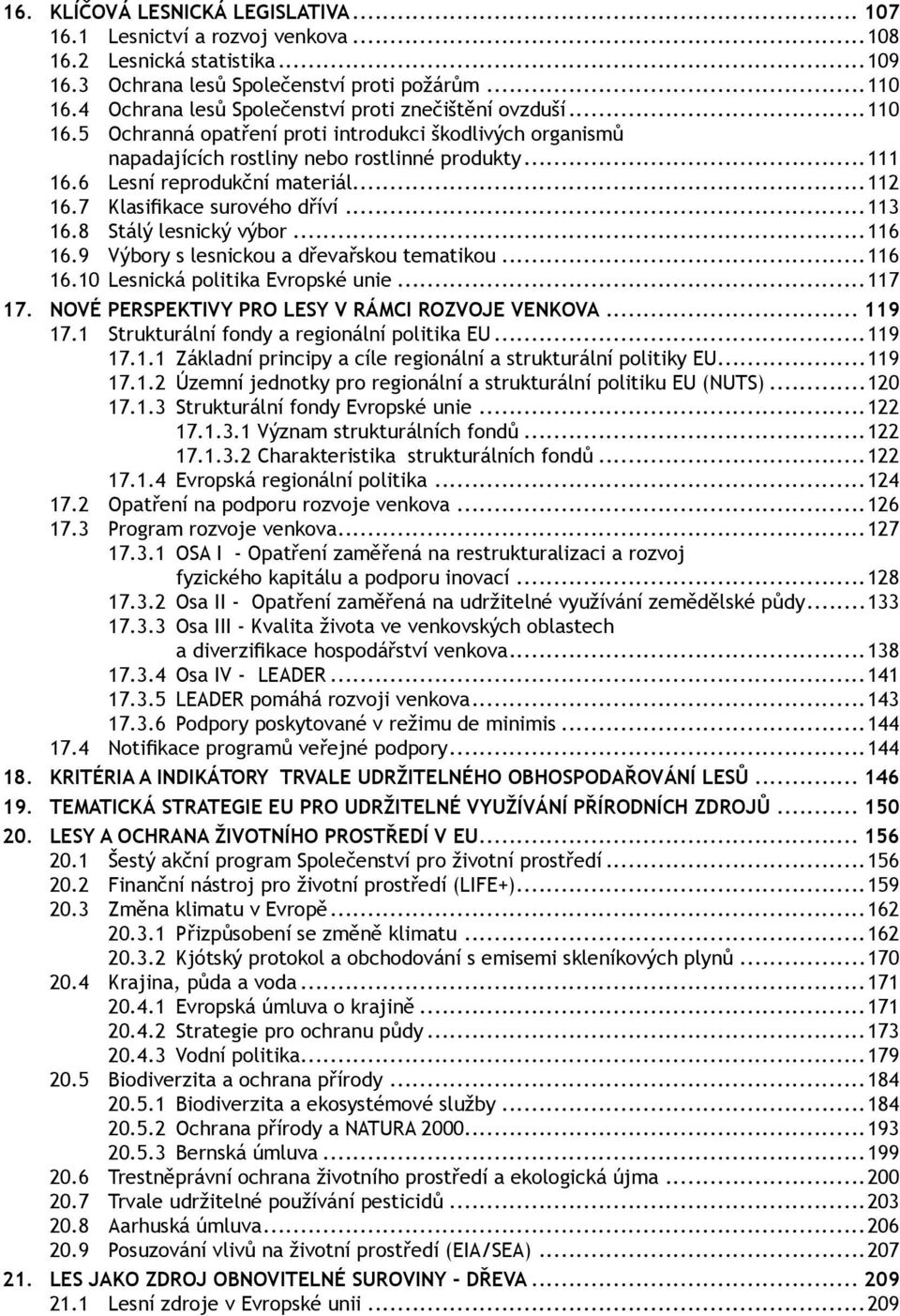 6 Lesní reprodukční materiál...112 16.7 Klasifikace surového dříví...113 16.8 Stálý lesnický výbor...116 16.9 Výbory s lesnickou a dřevařskou tematikou...116 16.10 Lesnická politika Evropské unie.