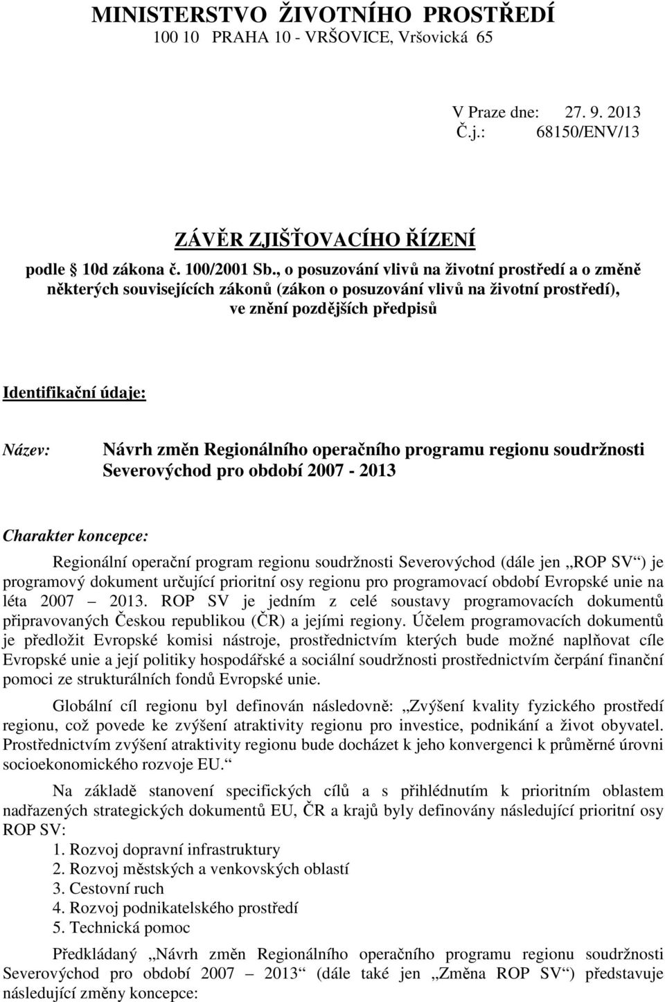 Regionálního operačního programu regionu soudržnosti Severovýchod pro období 2007-2013 Charakter koncepce: Regionální operační program regionu soudržnosti Severovýchod (dále jen ROP SV ) je