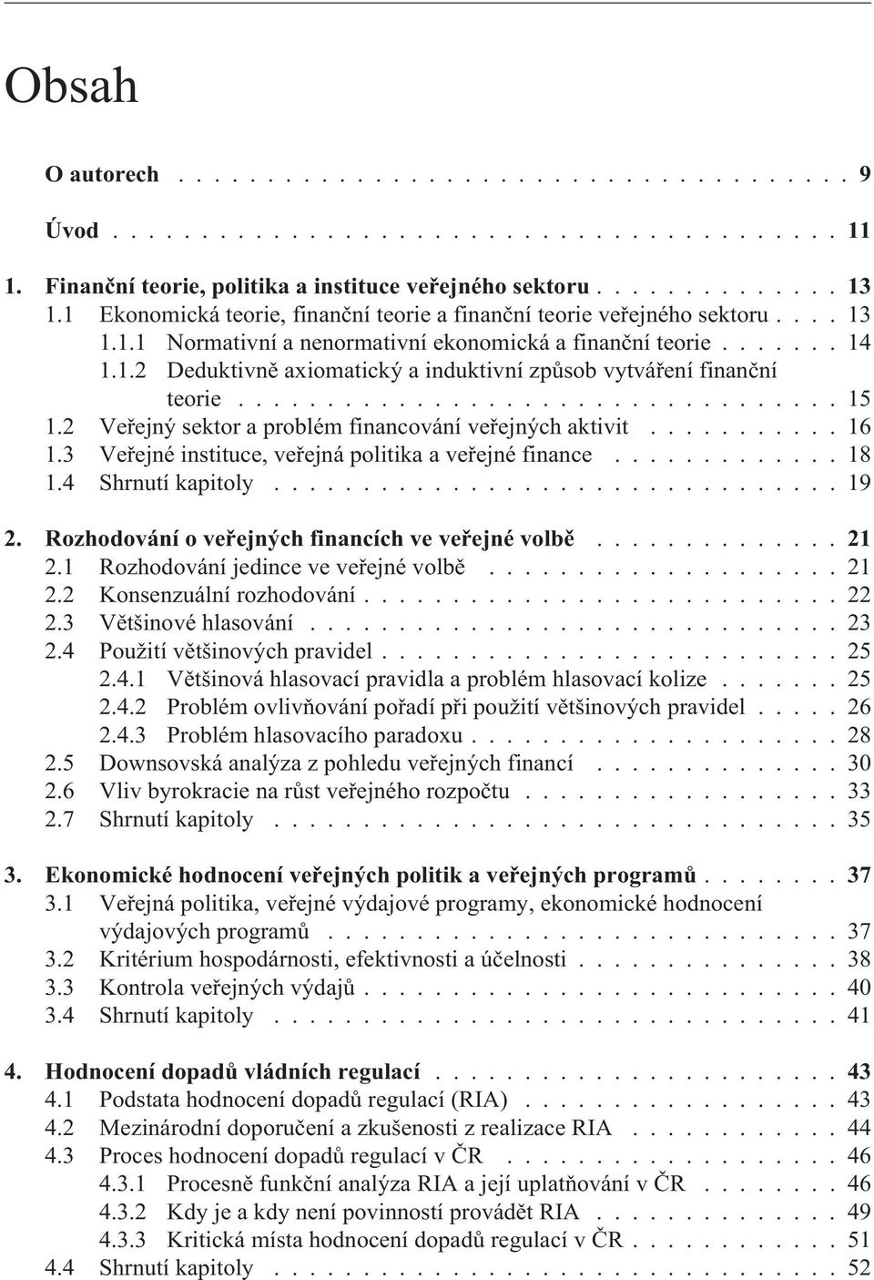 3 Veøejné instituce, veøejná politika a veøejné finance............. 18 1.4 Shrnutí kapitoly................................ 19 2. Rozhodování o veøejných financích ve veøejné volbì...21 2.