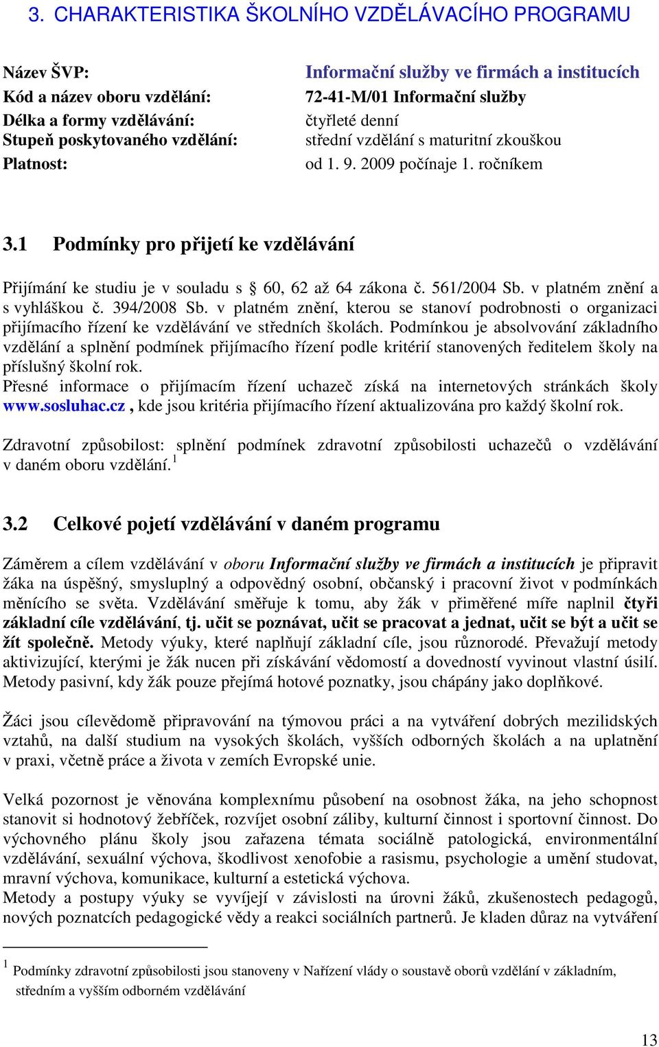 1 Podmínky pro přijetí ke vzdělávání Přijímání ke studiu je v souladu s 60, 62 až 64 zákona č. 561/2004 Sb. v platném znění a s vyhláškou č. 394/2008 Sb.