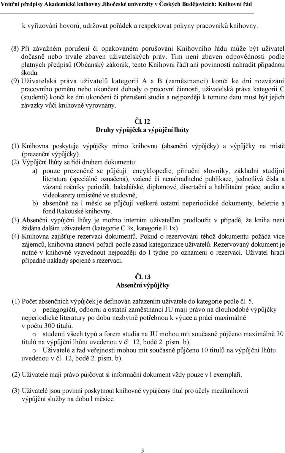 Tím není zbaven odpovědnosti podle platných předpisů (Občanský zákoník, tento Knihovní řád) ani povinnosti nahradit případnou škodu.