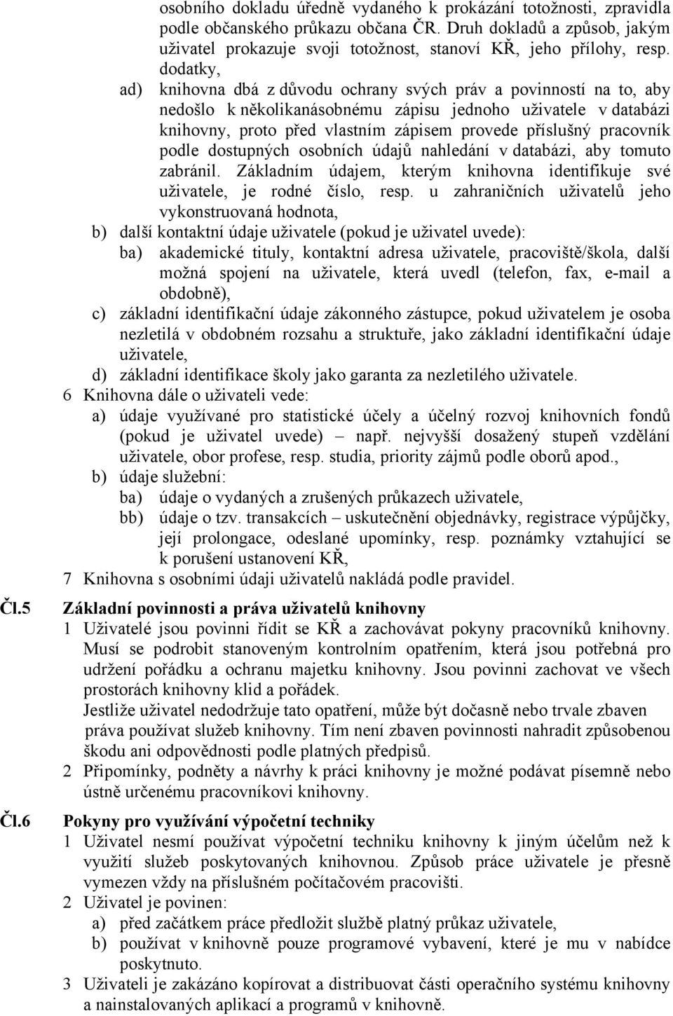 dodatky, knihovna dbá z důvodu ochrany svých práv a povinností na to, aby nedošlo k několikanásobnému zápisu jednoho uživatele v databázi knihovny, proto před vlastním zápisem provede příslušný