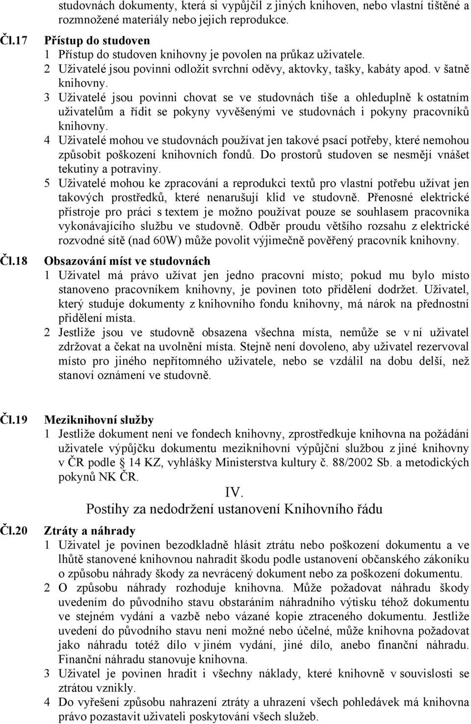 3 Uživatelé jsou povinni chovat se ve studovnách tiše a ohleduplně k ostatním uživatelům a řídit se pokyny vyvěšenými ve studovnách i pokyny pracovníků knihovny.