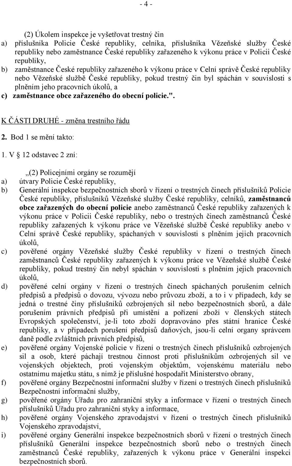 souvislosti s plněním jeho pracovních úkolů, a c) zaměstnance obce zařazeného do obecní policie.". K ČÁSTI DRUHÉ - změna trestního řádu 2. Bod 1 se mění takto: 1.