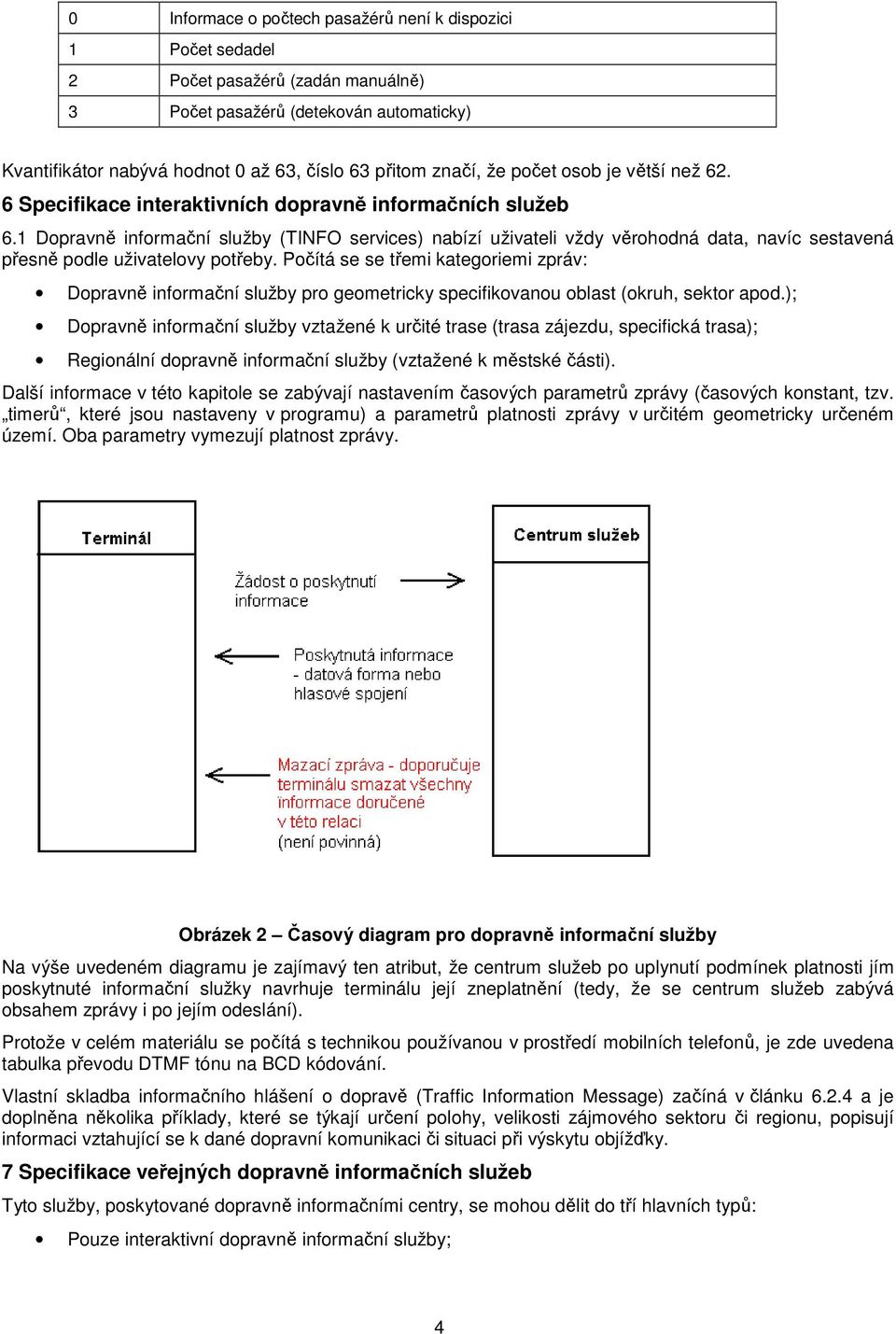 1 Dopravně informační služby (TINFO services) nabízí uživateli vždy věrohodná data, navíc sestavená přesně podle uživatelovy potřeby.