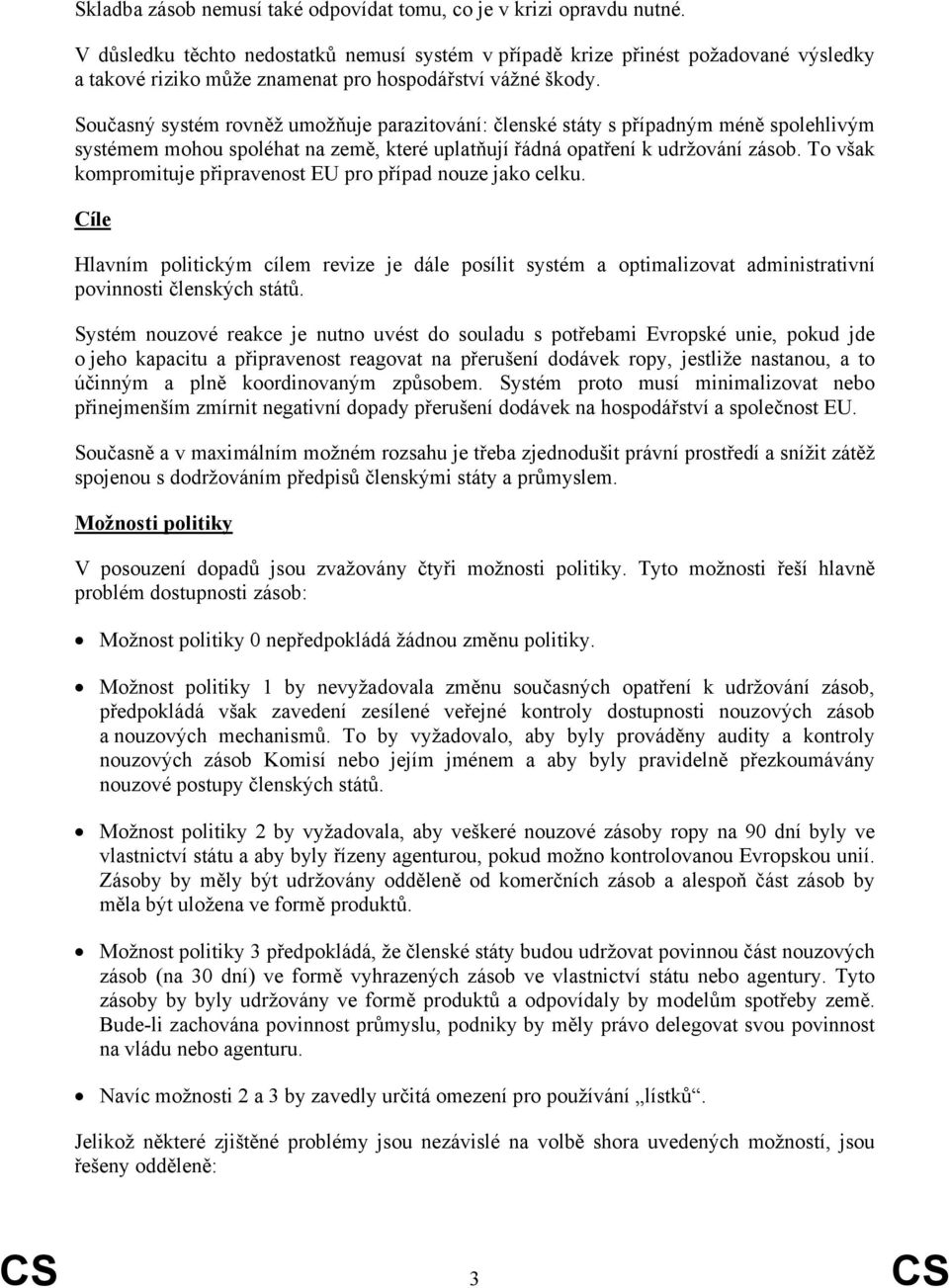 Současný systém rovněž umožňuje parazitování: členské státy s případným méně spolehlivým systémem mohou spoléhat na země, které uplatňují řádná opatření k udržování zásob.