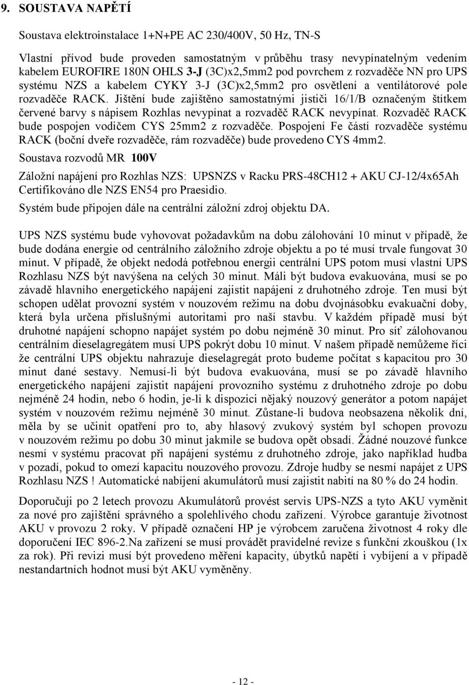 Jištění bude zajištěno samostatnými jističi 16/1/B označeným štítkem červené barvy s nápisem Rozhlas nevypínat a rozvaděč RACK nevypínat. Rozvaděč RACK bude pospojen vodičem CYS 25mm2 z rozvaděče.